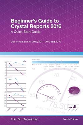 Beginner's Guide to Crystal Reports 2016: A Quick Start Guide - Eric M. Gatmaitan