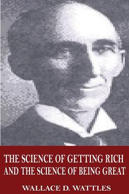 The Science of Getting Rich and The Science of Being Great - Wallace D. Wattles