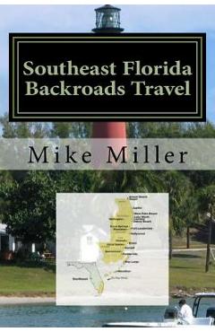 Coperta cărții 'Southeast Florida Backroads Travel: Day Trips Off The Beaten Path - Mike Miller'