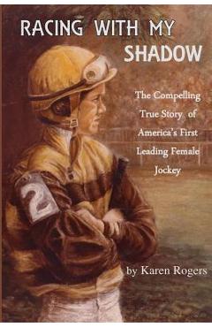 Coperta cărții 'Racing With My Shadow: The Compelling True Story of America's First Leading Female Jockey - Karen Rogers'