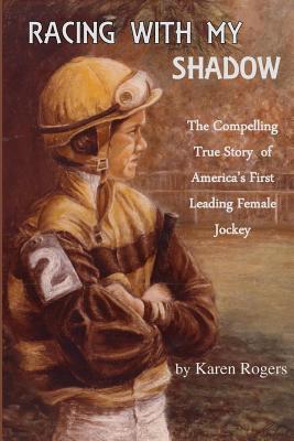 Coperta cărții 'Racing With My Shadow: The Compelling True Story of America's First Leading Female Jockey - Karen Rogers'