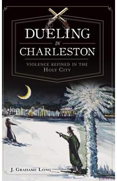 Coperta cărții 'Dueling in Charleston: Violence Refined in the Holy City - J. Long'