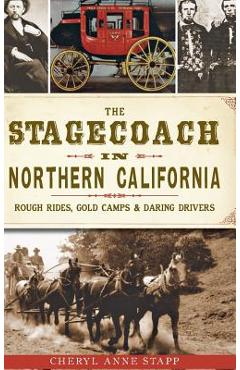 Coperta cărții 'The Stagecoach in Northern California: Rough Rides, Gold Camps & Daring Drivers - Cheryl Anne Stapp'