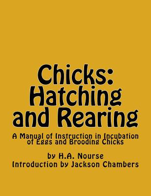 Chicks: Hatching and Rearing: A Manual of Instruction in Incubation of Eggs and Brooding Chicks - Jackson Chambers