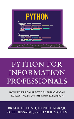 Python for Information Professionals: How to Design Practical Applications to Capitalize on the Data Explosion - Brady Lund