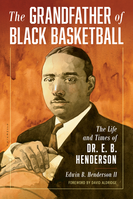 The Grandfather of Black Basketball: The Life and Times of Dr. E. B. Henderson - Edwin Henderson