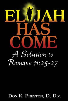 Elijah Has Come! A Solution to Romans 11: 25-27: Torah To Telos: The Passing of the Law of Moses - Don K. Preston D. Div