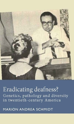 Eradicating Deafness?: Genetics, Pathology, and Diversity in Twentieth-Century America - Marion Andrea Schmidt