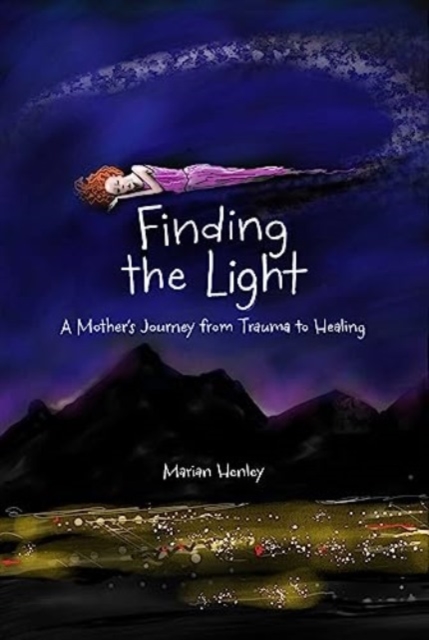 Finding the Light: A Mother's Journey from Trauma to Healing - Marian Henley