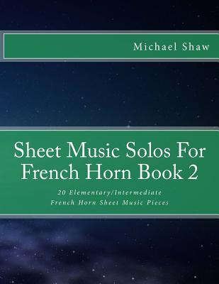 Sheet Music Solos For French Horn Book 2: 20 Elementary/Intermediate French Horn Sheet Music Pieces - Michael Shaw