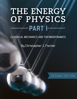 The Energy of Physics, Part I: Classical Mechanics and Thermodynamics - Christopher J. Fischer