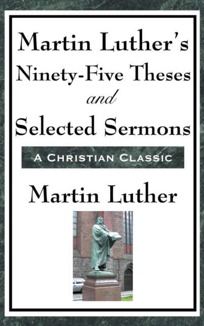 Martin Luther's Ninety-Five Theses and Selected Sermons - Martin Luther