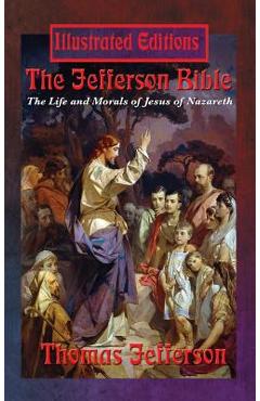 Coperta cărții 'The Jefferson Bible: The Life and Morals of Jesus of Nazareth (Illustrated Edition) - Thomas Jefferson'