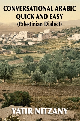 Conversational Arabic Quick and Easy: Palestinian Arabic; the Arabic Dialect of Palestine and Israel - Yatir Nitzany