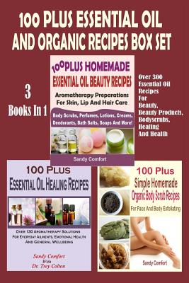 100 Plus Essential Oil And Organic Recipes Box Set: Over 300 Essential Oil Recipes For Beauty, Beauty Products, Bodyscrubs, Healing And Health (3 Book - Sandy Comfort