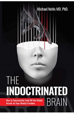 The Indoctrinated Brain: How to Successfully Fend Off the Global Attack on Your Mental Freedom - Michael Nehls
