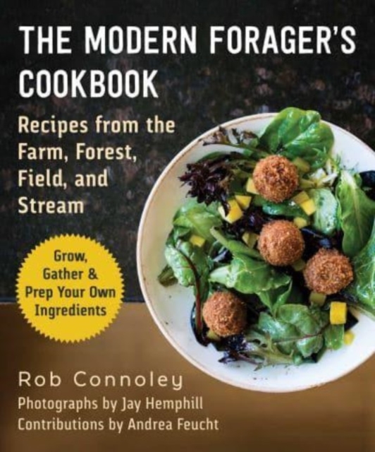 The Modern Forager's Cookbook: Recipes from the Farm, Forest, Field, and Stream - Rob Connoley