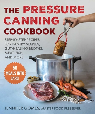 Pressure Canning Cookbook: Step-By-Step Recipes for Pantry Staples, Gut-Healing Broths, Meat, Fish, and More - Jennifer Gomes