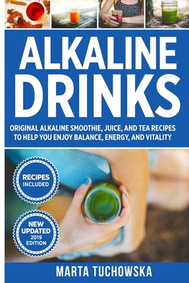 Alkaline Drinks: Original Alkaline Smoothie, Juice, and Tea Recipes to Help You Enjoy Balance, Energy, and Vitality - Marta Tuchowska
