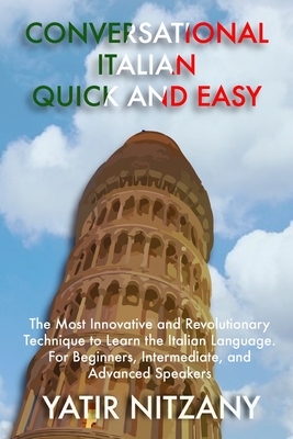 Conversational Italian Quick and Easy: The Most Innovative and Revolutionary Technique to Learn the Italian Language. For Beginners, Intermediate, and - Yatir Nitzany