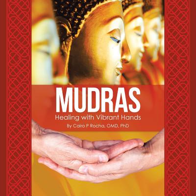 Mudras: Healing with Vibrant Hands - Cairo P. Rocha Omd