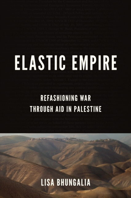 Elastic Empire: Refashioning War Through Aid in Palestine - Lisa Bhungalia