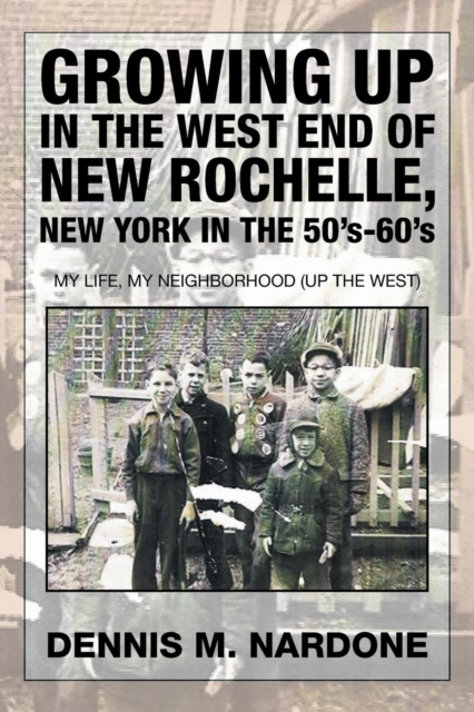 Growing Up in the West End of New Rochelle, New York in the 50's-60's: My Life, My Neighborhood (Up The West) - Dennis M. Nardone