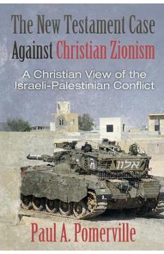 Poza produsului The New Testament Case Against Christian Zionism: A Christian View of the Israeli-Palestinian Conflict - Paul A. Pomerville