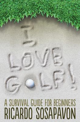 I LOVE GOLF! A Survival Guide For Beginners - Ricardo Sosapavon