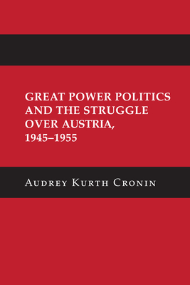 Great Power Politics and the Struggle Over Austria, 1945-1955 - Audrey Kurth Cronin