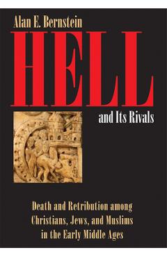 Poza produsului Hell and Its Rivals: Death and Retribution Among Christians, Jews, and Muslims in the Early Middle Ages - Alan E. Bernstein