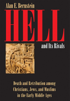 Hell and Its Rivals: Death and Retribution Among Christians, Jews, and Muslims in the Early Middle Ages - Alan E. Bernstein