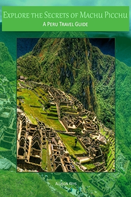 Coperta cărții 'Explore the Secrets of Machu Picchu A Peru Travel Guide - Allison Keys'
