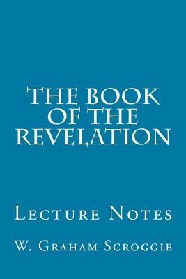 The Book of the Revelation: Lecture Notes - W. Graham Scroggie