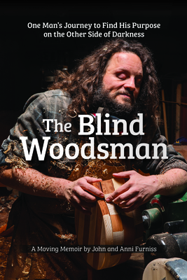 The Blind Woodsman: One Man's Journey to Find His Purpose on the Other Side of Darkness - John Furniss
