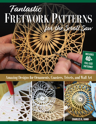 Fantastic Fretwork Patterns for the Scroll Saw: Amazing Designs for Ornaments, Coasters, Trivets, and Wall Art - Charles R. Hand
