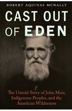 Cast Out of Eden: The Untold Story of John Muir, Indigenous Peoples, and the American Wilderness - Robert Aquinas Mcnally