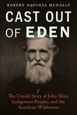 Cast Out of Eden: The Untold Story of John Muir, Indigenous Peoples, and the American Wilderness - Robert Aquinas Mcnally