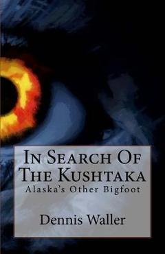 Coperta cărții 'In Search Of The Kushtaka: Alaska's Other Bigfoot The Land-Otter Man of the Tlingit Indians - Dennis Waller'