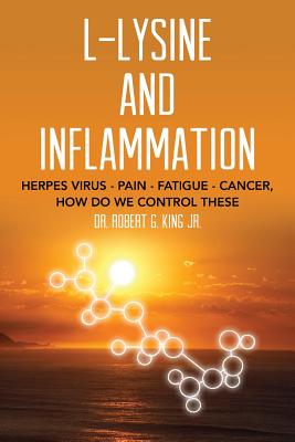 L-Lysine and Inflammation: Herpes Virus - Pain - Fatigue - Cancer, How Do We Control These - Robert G. King Jr