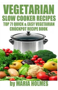 Poza produsului Vegetarian Slow Cooker Recipes: Top 71 Quick & Easy Vegetarian Crockpot Recipe Book - Maria Holmes