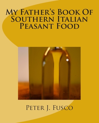 My Father's Book Of Southern Italian Peasant Food - Peter J. Fusco