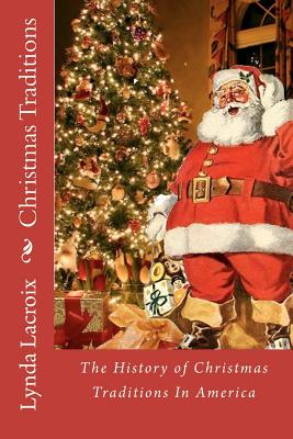 Christmas Traditions: The History of Christmas Traditions In America - Lynda M. Lacroix