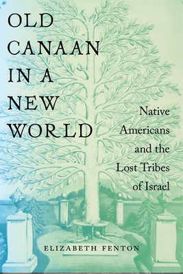 Old Canaan in a New World: Native Americans and the Lost Tribes of Israel - Elizabeth Fenton