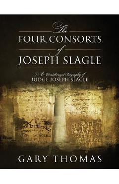 Coperta cărții 'The Four Consorts of Joseph Slagle: An Unauthorized Biography of Judge Joseph Slagle - Gary Thomas'
