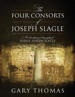 Coperta cărții 'The Four Consorts of Joseph Slagle: An Unauthorized Biography of Judge Joseph Slagle - Gary Thomas'