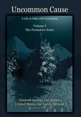 Uncommon Cause - Volume I: A Life at Odds with Convention - The Formative Years - General George Lee Butler