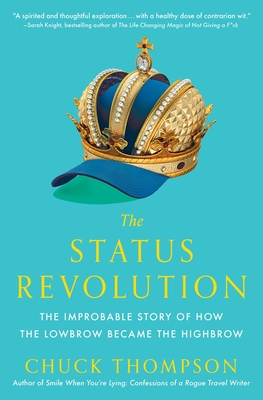 The Status Revolution: The Improbable Story of How the Lowbrow Became the Highbrow - Chuck Thompson