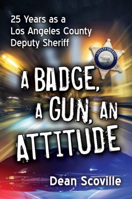 A Badge, a Gun, an Attitude: 25 Years as a Los Angeles County Deputy Sheriff - Dean Scoville