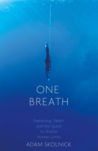 One Breath: Freediving, Death, and the Quest to Shatter Human Limits - Adam Skolnick